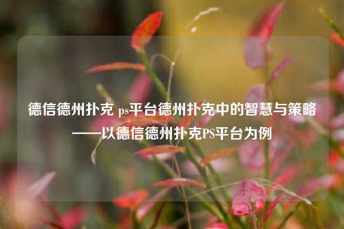 德信德州扑克 ps平台德州扑克中的智慧与策略——以德信德州扑克PS平台为例
