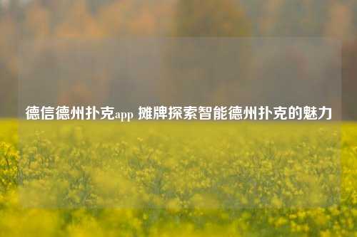 德信德州扑克app 摊牌探索智能德州扑克的魅力