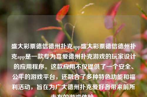 盛大彩票德信德州扑克app盛大彩票德信德州扑克app是一款专为喜爱德州扑克游戏的玩家设计的应用程序。这款应用不仅提供了一个安全、公平的游戏平台，还融合了多种特色功能和福利活动，旨在为广大德州扑克爱好者带来前所未有的游戏体验。