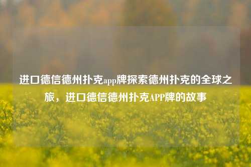 进口德信德州扑克app牌探索德州扑克的全球之旅，进口德信德州扑克APP牌的故事