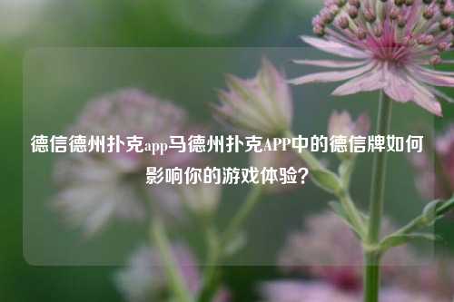 德信德州扑克app马德州扑克APP中的德信牌如何影响你的游戏体验？