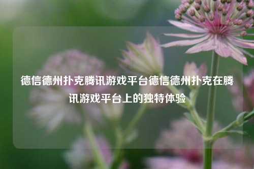 德信德州扑克腾讯游戏平台德信德州扑克在腾讯游戏平台上的独特体验