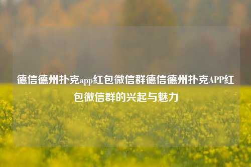 德信德州扑克app红包微信群德信德州扑克APP红包微信群的兴起与魅力