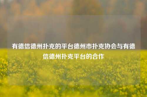 有德信德州扑克的平台德州市扑克协会与有德信德州扑克平台的合作