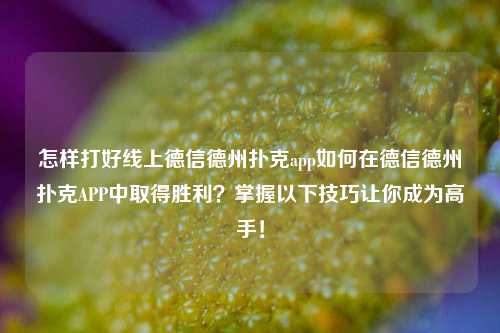 怎样打好线上德信德州扑克app如何在德信德州扑克APP中取得胜利？掌握以下技巧让你成为高手！