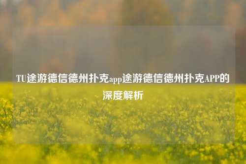 TU途游德信德州扑克app途游德信德州扑克APP的深度解析