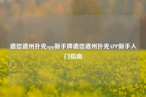 德信德州扑克app新手牌德信德州扑克APP新手入门指南