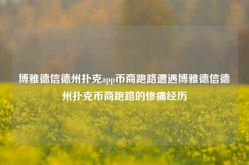 博雅德信德州扑克app币商跑路遭遇博雅德信德州扑克币商跑路的惨痛经历