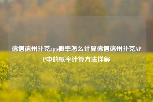 德信德州扑克app概率怎么计算德信德州扑克APP中的概率计算方法详解