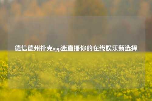 德信德州扑克app迷直播你的在线娱乐新选择