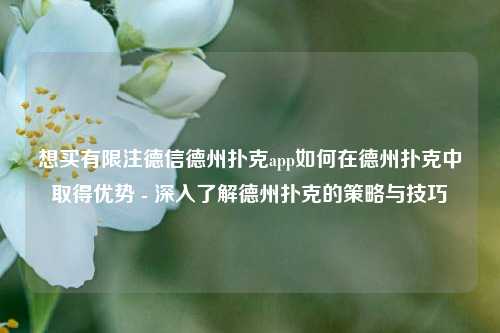 想买有限注德信德州扑克app如何在德州扑克中取得优势 - 深入了解德州扑克的策略与技巧