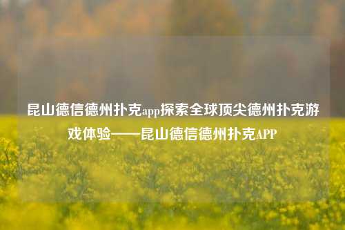 昆山德信德州扑克app探索全球顶尖德州扑克游戏体验——昆山德信德州扑克APP