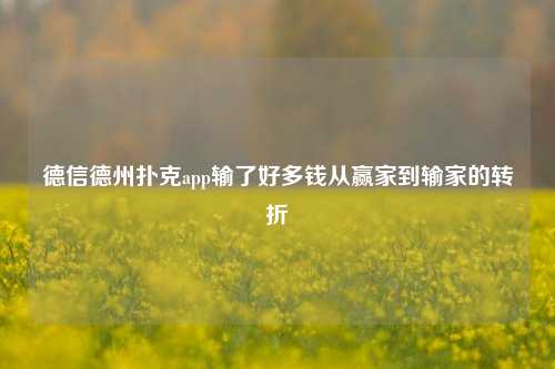 德信德州扑克app输了好多钱从赢家到输家的转折