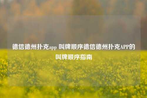 德信德州扑克app 叫牌顺序德信德州扑克APP的叫牌顺序指南