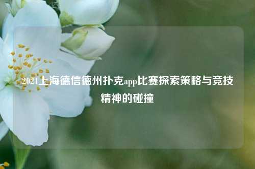 2021上海德信德州扑克app比赛探索策略与竞技精神的碰撞