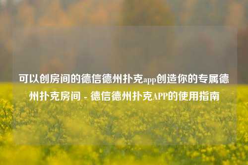 可以创房间的德信德州扑克app创造你的专属德州扑克房间 - 德信德州扑克APP的使用指南