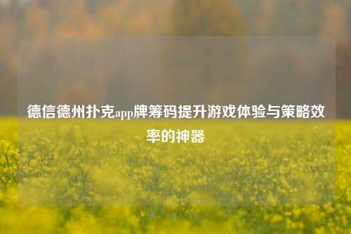 德信德州扑克app牌筹码提升游戏体验与策略效率的神器