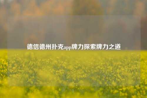 德信德州扑克app牌力探索牌力之道