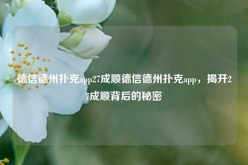 德信德州扑克app27成顺德信德州扑克app，揭开27成顺背后的秘密