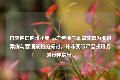 口袋德信德州扑克app广告推广本篇文章为虚构案例与营销策略的探讨，并非实际产品或服务的具体信息。