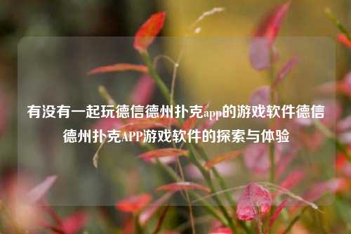 有没有一起玩德信德州扑克app的游戏软件德信德州扑克APP游戏软件的探索与体验