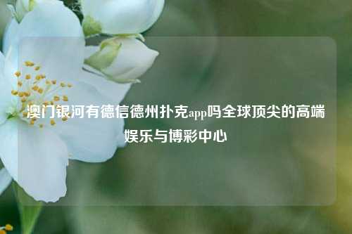 澳门银河有德信德州扑克app吗全球顶尖的高端娱乐与博彩中心