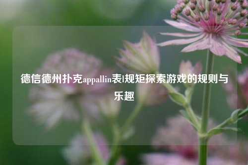 德信德州扑克appallin表l规矩探索游戏的规则与乐趣
