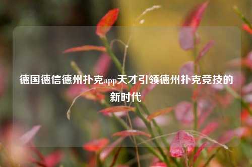 德国德信德州扑克app天才引领德州扑克竞技的新时代
