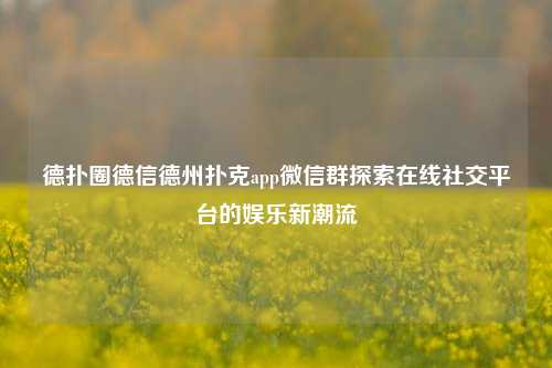 德扑圈德信德州扑克app微信群探索在线社交平台的娱乐新潮流