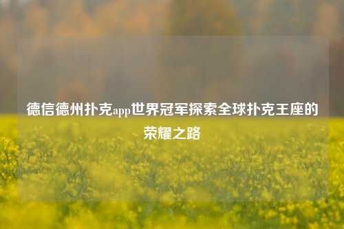 德信德州扑克app世界冠军探索全球扑克王座的荣耀之路