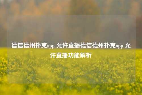 德信德州扑克app 允许直播德信德州扑克app 允许直播功能解析