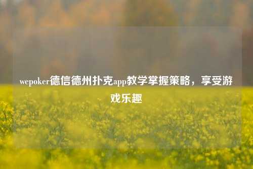 wepoker德信德州扑克app教学掌握策略，享受游戏乐趣