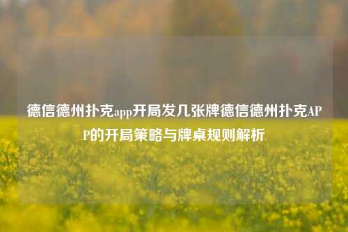 德信德州扑克app开局发几张牌德信德州扑克APP的开局策略与牌桌规则解析