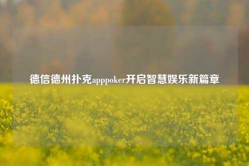 德信德州扑克apppoker开启智慧娱乐新篇章