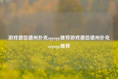 游戏德信德州扑克appapp推荐游戏德信德州扑克appapp推荐