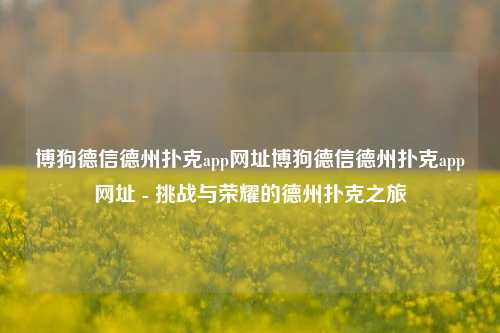 博狗德信德州扑克app网址博狗德信德州扑克app网址 - 挑战与荣耀的德州扑克之旅