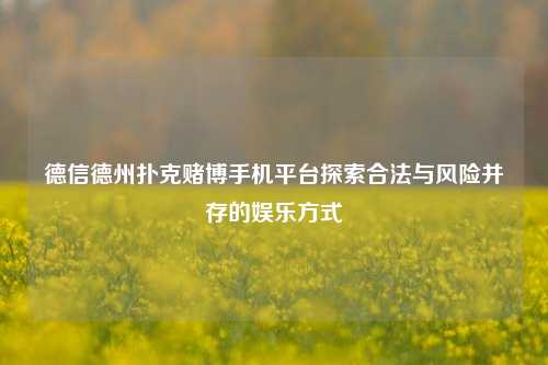 德信德州扑克赌博手机平台探索合法与风险并存的娱乐方式