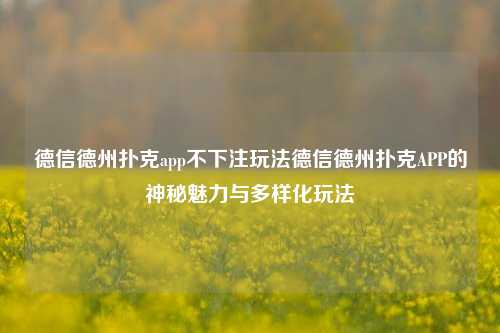 德信德州扑克app不下注玩法德信德州扑克APP的神秘魅力与多样化玩法