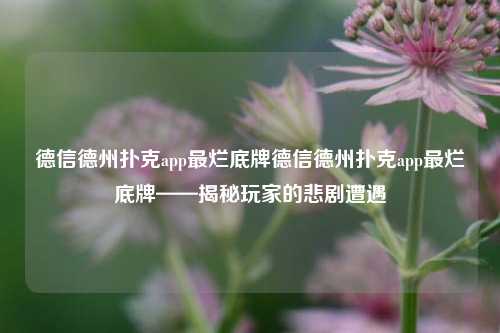 德信德州扑克app最烂底牌德信德州扑克app最烂底牌——揭秘玩家的悲剧遭遇