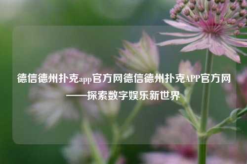 德信德州扑克app官方网德信德州扑克APP官方网——探索数字娱乐新世界