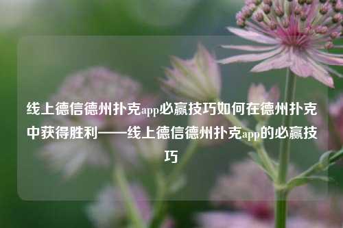 线上德信德州扑克app必赢技巧如何在德州扑克中获得胜利——线上德信德州扑克app的必赢技巧