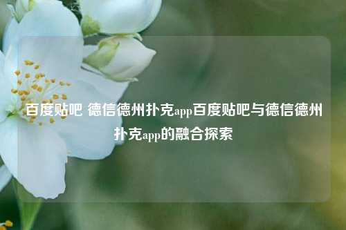 百度贴吧 德信德州扑克app百度贴吧与德信德州扑克app的融合探索