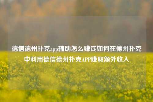 德信德州扑克app辅助怎么赚钱如何在德州扑克中利用德信德州扑克APP赚取额外收入