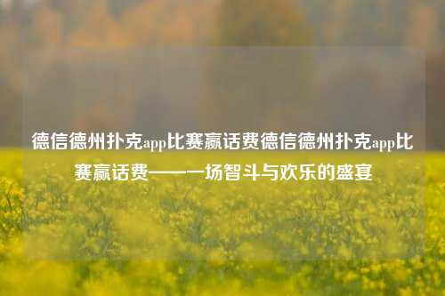 德信德州扑克app比赛赢话费德信德州扑克app比赛赢话费——一场智斗与欢乐的盛宴