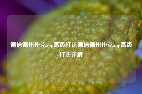 德信德州扑克app高级打法德信德州扑克app高级打法详解