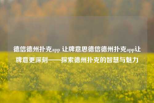 德信德州扑克app 让牌意思德信德州扑克app让牌意更深刻——探索德州扑克的智慧与魅力