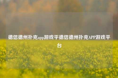 德信德州扑克app游戏平德信德州扑克APP游戏平台