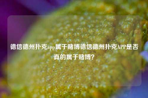 德信德州扑克app属于赌博德信德州扑克APP是否真的属于赌博？