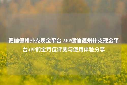 德信德州扑克现金平台 APP德信德州扑克现金平台APP的全方位评测与使用体验分享