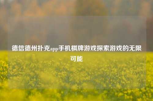 德信德州扑克app手机棋牌游戏探索游戏的无限可能